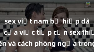 sex việt nam bị hiếp dâm Nguy cơ của việc tiếp cận sex thiếu niên và cách phòng ngừa trong xã hội hi