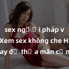 sex người pháp vietsub Xem sex không che HD ngay để thỏa mãn cơn khát tình dục của bạn! Video chất l