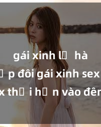 gái xinh lộ hàng Cặp đôi gái xinh sex thổi hồn vào đêm muộn