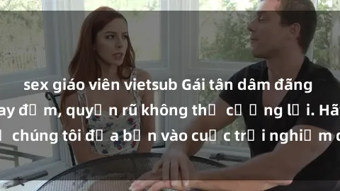 sex giáo viên vietsub Gái tân dâm đãng sẵn sàng làm tình say đắm, quyến rũ không thể cưỡng lại. Hãy 
