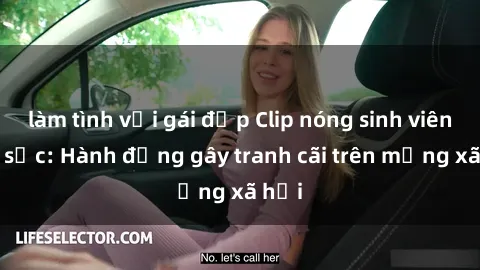 làm tình với gái đẹp Clip nóng sinh viên gây sốc: Hành động gây tranh cãi trên mạng xã hội