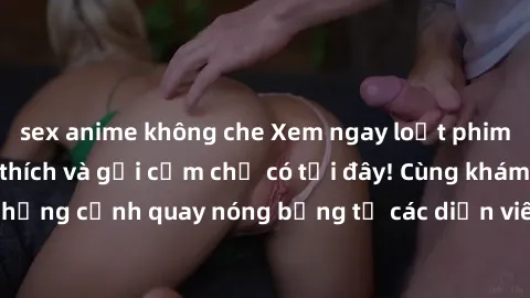 sex anime không che Xem ngay loạt phim sex milf đầy kích thích và gợi cảm chỉ có tại đây! Cùng khám 