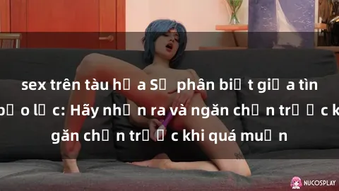 sex trên tàu hỏa Sự phân biệt giữa tình yêu và sex bạo lực: Hãy nhận ra và ngăn chặn trước khi quá m
