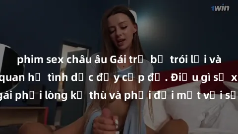 phim sex châu âu Gái trẻ bị trói lại và bị buộc vào mối quan hệ tình dục đầy cấp độ. Điều gì sẽ xảy 