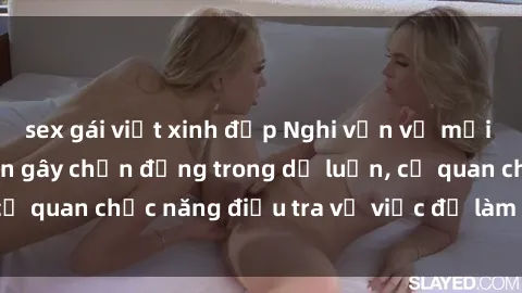 sex gái việt xinh đẹp Nghi vấn về mối quan hệ sex mẹ con gây chấn động trong dư luận, cơ quan chức n