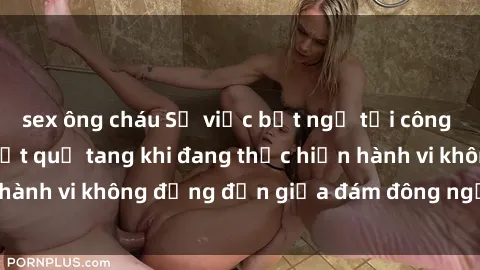 sex ông cháu Sự việc bất ngờ tại công viên: Cặp đôi bị bắt quả tang khi đang thực hiện hành vi không