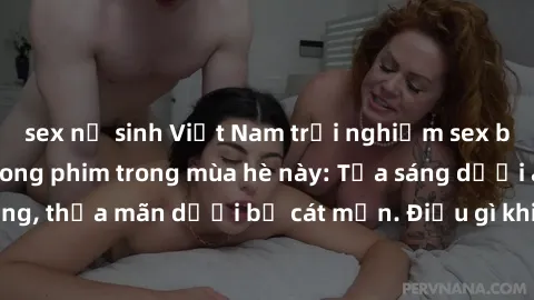 sex nữ sinh Việt Nam trải nghiệm sex bãi biển đẹp như trong phim trong mùa hè này: Tỏa sáng dưới ánh