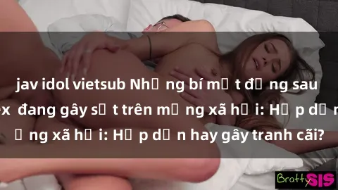 jav idol vietsub Những bí mật đằng sau cảnh quay phim sex  đang gây sốt trên mạng xã hội: Hấp dẫn ha