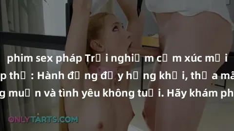 phim sex pháp Trải nghiệm cảm xúc mới lạ với làm tình tập thể: Hành động đầy hứng khởi, thỏa mãn mon