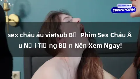 sex châu âu vietsub Bộ Phim Sex Châu Âu Nổi Tiếng Bạn Nên Xem Ngay!