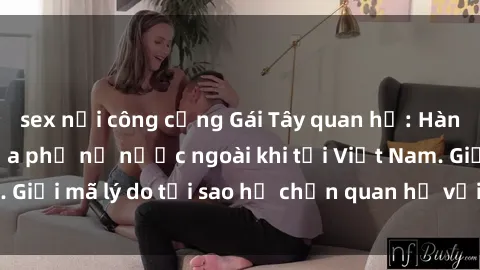 sex nơi công cộng Gái Tây quan hệ: Hành động lạ lẫm của phụ nữ nước ngoài khi tới Việt Nam. Giải mã 