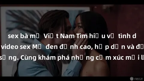 sex bà mẹ Việt Nam Tìm hiểu về tình dục thú vị với các video sex Mỹ đen đỉnh cao, hấp dẫn và đầy sức