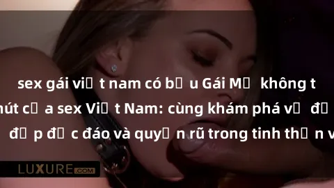 sex gái việt nam có bầu Gái Mỹ không thể cưỡng lại sức hút của sex Việt Nam: cùng khám phá vẻ đẹp độ
