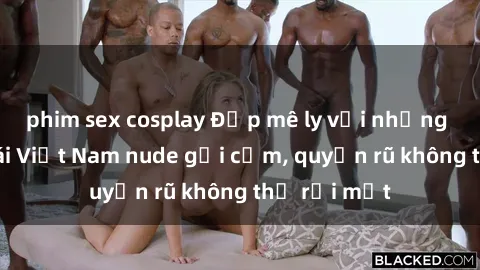 phim sex cosplay Đẹp mê ly với những hình ảnh gái Việt Nam nude gợi cảm, quyến rũ không thể rời mắt