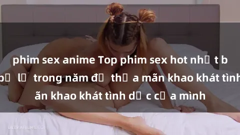 phim sex anime Top phim sex hot nhất bạn không thể bỏ lỡ trong năm để thỏa mãn khao khát tình dục củ