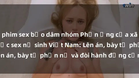 phim sex bạo dâm nhóm Phản ứng của xã hội trước vụ việc sex nữ sinh Việt Nam: Lên án, bày tỏ phẫn nộ