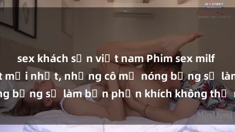 sex khách sạn việt nam Phim sex milf hot nhất, cập nhật mới nhất, những cô mẹ nóng bỏng sẽ làm bạn p