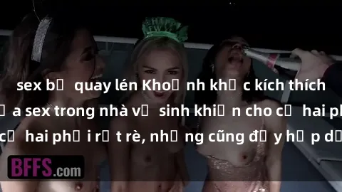 sex bị quay lén Khoảnh khắc kích thích: Sự nóng bỏng của sex trong nhà vệ sinh khiến cho cả hai phải