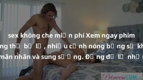 sex không che miễn phí Xem ngay phim sex  hấp dẫn không thể bỏ lỡ, nhiều cảnh nóng bỏng sẽ khiến bạn