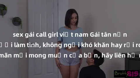 sex gái call girl việt nam Gái tân nứng lồn cần tìm người làm tình, không ngại khó khăn hay rủi ro. 