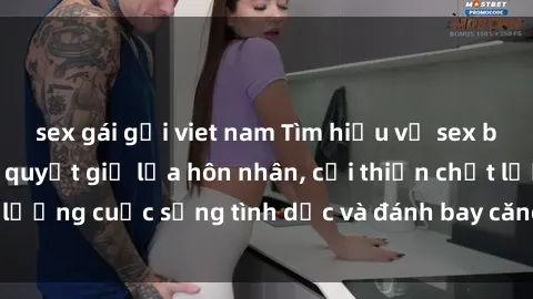 sex gái gọi viet nam Tìm hiểu về sex bà mẹ Việt Nam: Bí quyết giữ lửa hôn nhân, cải thiện chất lượng