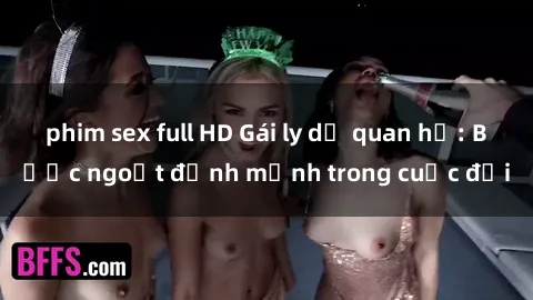 phim sex full HD Gái ly dị quan hệ: Bước ngoặt định mệnh trong cuộc đời