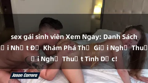 sex gái sinh viên Xem Ngay: Danh Sách Phim Sex Mới Nhất Để Khám Phá Thế Giới Nghệ Thuật Tình Dục!