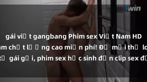 gái việt gangbang Phim sex Việt Nam HD - Xem sex Việt Nam chất lượng cao miễn phí! Đủ mọi thể loại t