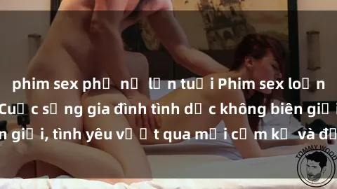 phim sex phụ nữ lớn tuổi Phim sex loạn luân Nhật Bản: Cuộc sống gia đình tình dục không biên giới, t