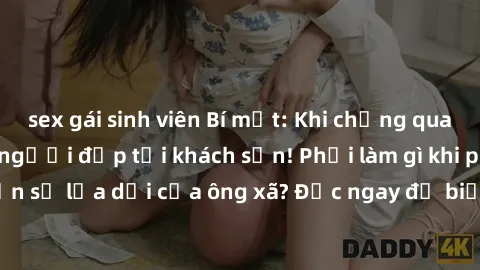 sex gái sinh viên Bí mật: Khi chồng quay lén làm tình với người đẹp tại khách sạn! Phải làm gì khi phát hiện sự lừa dối của ông xã? Đọc ngay để biết cách xử lý tình huống này!