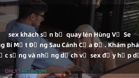 sex khách sạn bị quay lén Hùng Vỹ Sex Việt Nam: Những Bí Mật Đằng Sau Cánh Cửa Đỏ. Khám phá cuộc sống và những dịch vụ sex đầy hấp dẫn của người Việt Nam.