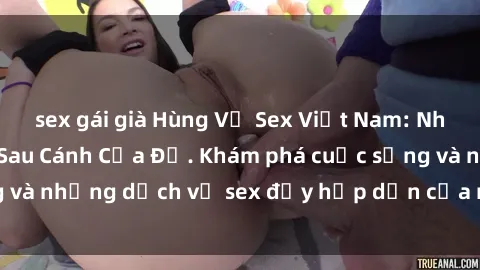 sex gái già Hùng Vỹ Sex Việt Nam: Những Bí Mật Đằng Sau Cánh Cửa Đỏ. Khám phá cuộc sống và những dịc