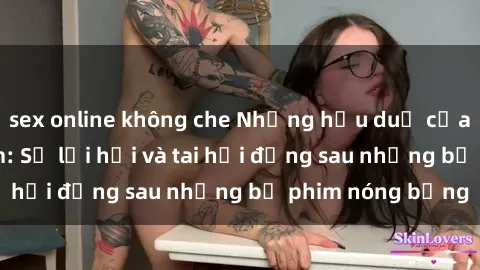 sex online không che Những hậu duệ của clip sex đình đám: Sự lợi hại và tai hại đằng sau những bộ phim nóng bỏng