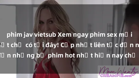 phim jav vietsub Xem ngay phim sex mới nhất, hấp dẫn nhất chỉ có tại đây! Cập nhật liên tục đến nhữn