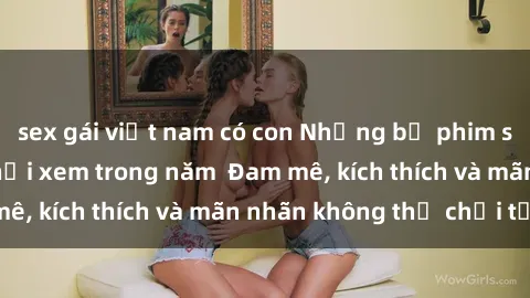 sex gái việt nam có con Những bộ phim sex jav đỉnh cao phải xem trong năm  Đam mê, kích thích và mãn