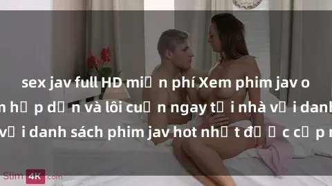 sex jav full HD miễn phí Xem phim jav online: trải nghiệm hấp dẫn và lôi cuốn ngay tại nhà với danh 