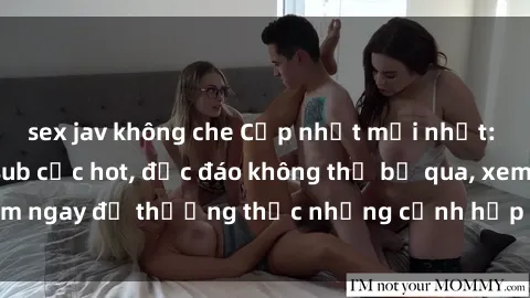sex jav không che Cập nhật mới nhất: Top phim JAV Vietsub cực hot, độc đáo không thể bỏ qua, xem nga