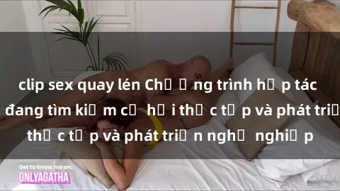 clip sex quay lén Chương trình hợp tác JAV cho sinh viên đang tìm kiếm cơ hội thực tập và phát triển