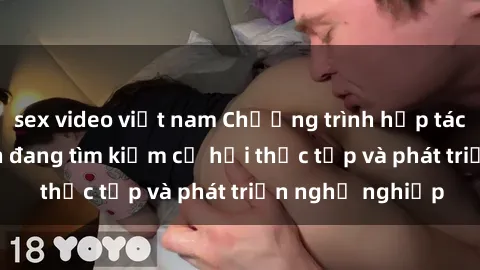 sex video việt nam Chương trình hợp tác JAV cho sinh viên đang tìm kiếm cơ hội thực tập và phát triể