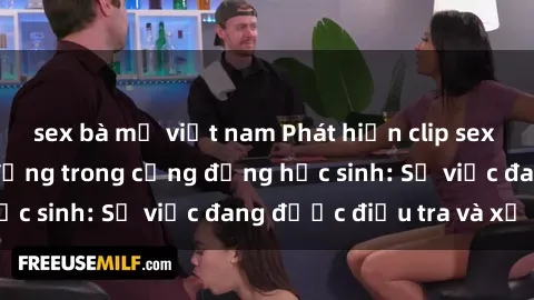 sex bà mẹ việt nam Phát hiện clip sex nữ sinh gây chấn động trong cộng đồng học sinh: Sự việc đang đ