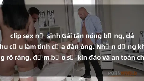 clip sex nữ sinh Gái tân nóng bỏng, dâm đãng thỏa mãn nhu cầu làm tình của đàn ông. Nhận dạng không 