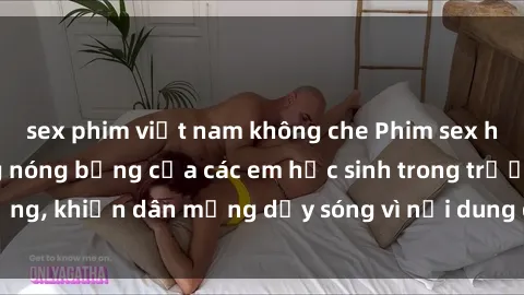 sex phim việt nam không che Phim sex học sinh: Hành động nóng bỏng của các em học sinh trong trường,