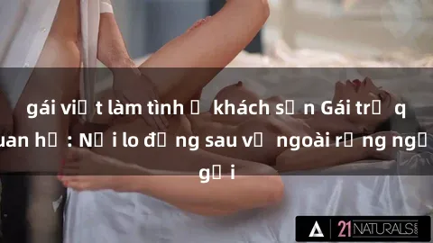 gái việt làm tình ở khách sạn Gái trẻ quan hệ: Nỗi lo đằng sau vẻ ngoài rạng ngời