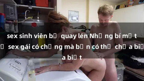 sex sinh viên bị quay lén Những bí mật về sex gái có chồng mà bạn có thể chưa biết