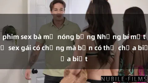 phim sex bà mẹ nóng bỏng Những bí mật về sex gái có chồng mà bạn có thể chưa biết