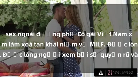 sex ngoài đường phố Cô gái Việt Nam xinh đẹp và gợi cảm làm xoá tan khái niệm về MILF. Được lòng ngư
