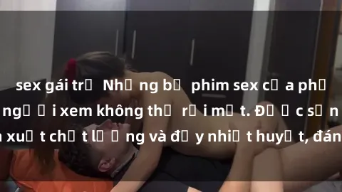 sex gái trẻ Những bộ phim sex của phụ nữ lớn tuổi khiến người xem không thể rời mắt. Được sản xuất c