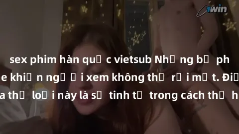 sex phim hàn quốc vietsub Những bộ phim jav SM không che khiến người xem không thể rời mắt. Điểm nổi