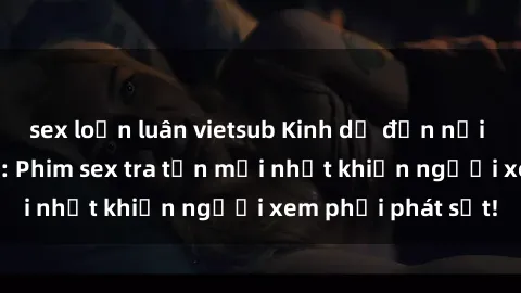 sex loạn luân vietsub Kinh dị đến nỗi không thể tin nổi: Phim sex tra tấn mới nhất khiến người xem p
