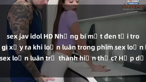 sex jav idol HD Những bí mật đen tối trong gia đình: Điều gì xảy ra khi loạn luân trong phim sex loạ